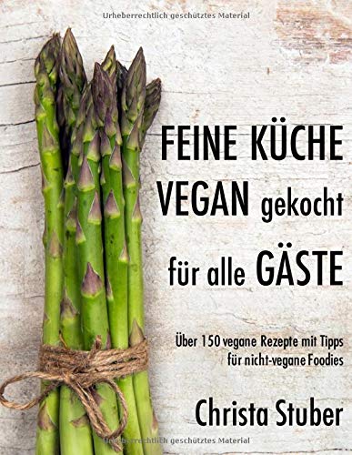 Feine Küche vegan gekocht für alle Gäste: Über 150 vegane Rezepte mit Tipps für nicht-vegane Fo Feine Küche vegan gekocht für alle Gäste: Über 150 vegane Rezepte mit Tipps für nicht-vegane Fo