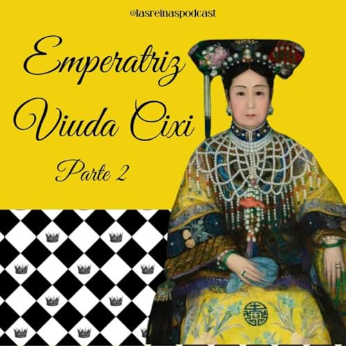 Las Reinas Podcast Episodio 74 Emperatriz Viuda Cixi Parte 2