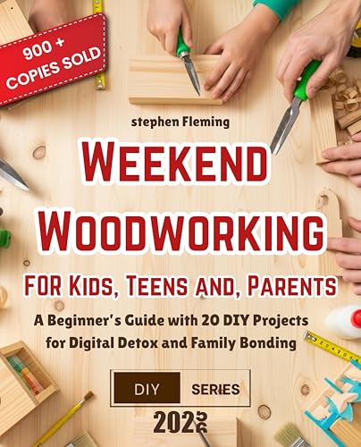 Weekend Woodworking For Kids, Teens and Parents: A Beginner’s Guide with 20 DIY Projects for Digital Detox and Family Bonding (DIY Series Book 9)