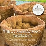 TRIGO SARRACENO TARTARIO. VIDA SALUDABLE SIN GLUTEN: Propiedades nutricionales, variedades, usos culinarios, cultivo y 40 recetas magistrales para cocinar con trigo sarraceno común y tartario.