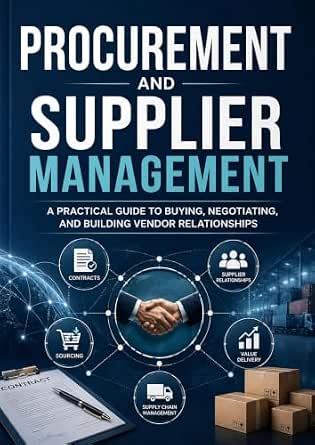 Procurement and Supplier Management: A Practical Guide to Buying, Negotiating, and Building Vendor Relationships