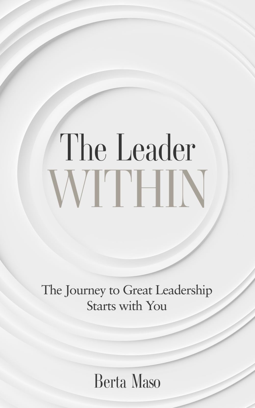 The Leader Within: The Journey to Great Leadership Starts with You