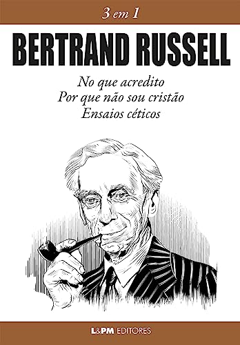 Bertrand Russell 3 em 1: No que Acredito, Por que Não sou Cristão e Ensaios Céticos