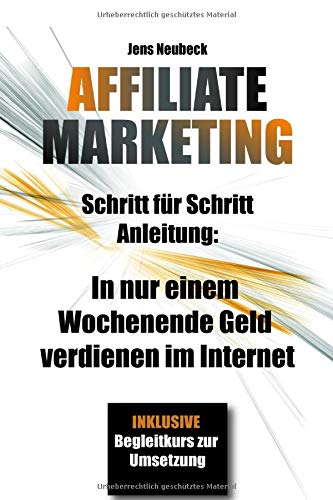 Affiliate Marketing: Schritt für Schritt Anleitung: In nur einem Wochenende Geld verdienen im Internet - inklusive Case Study Affiliate Marketing: Schritt für Schritt Anleitung: In nur einem Wochenende Geld verdienen im Internet - inklusive Case Study
