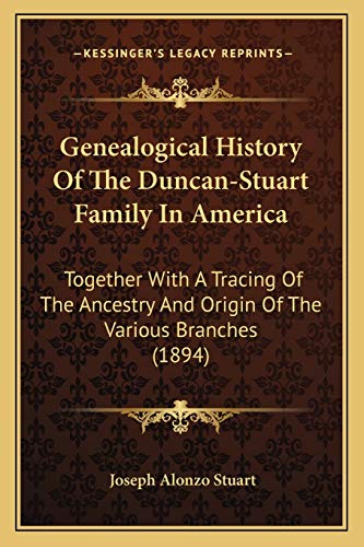 Genealogical History Of The Duncan-Stuart Family In America: Together With A Tracing Of The Ancestry And Origin Of The Various Branches (1894)