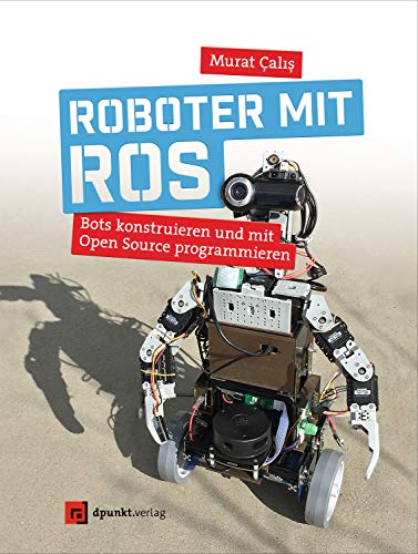 Roboter mit ROS: Bots konstruieren und mit Open Source programmieren