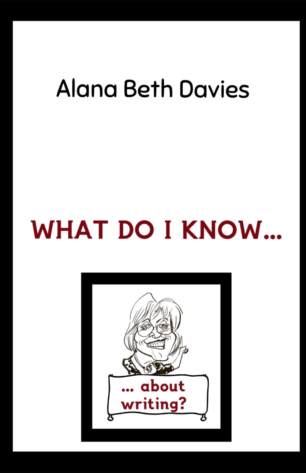 What do I know? ... about writing ...: A beginner’s guide to writing fiction