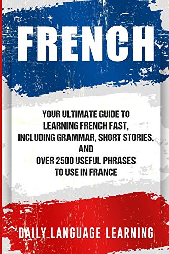 French: Your Ultimate Guide to Learning French Fast, Including Grammar, Short Stories, and Over 2500 Gratuit