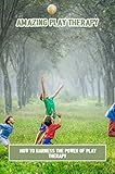 Amazing Play Therapy: How To Harness The Power Of Play Therapy (English Edition)