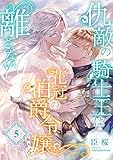 仇敵の騎士王は花冠の伯爵令嬢を離さない (5) (こはく文庫)