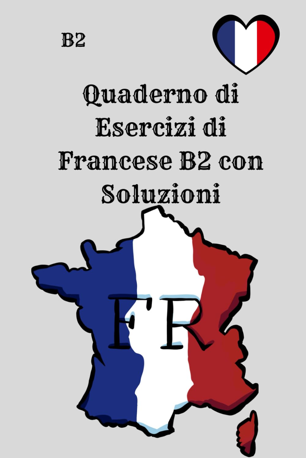 Quaderno di Esercizi di Francese B2 con Soluzioni: 250 esercizi pratici di grammatica, verbi, vocabolario, lettura e scrittura – per l’autoapprendimento e la preparazione agli esami DELF B2