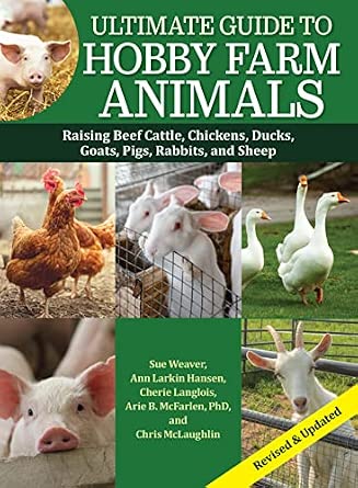 Ultimate Guide to Hobby Farm Animals: Raising Beef Cattle, Chickens, Ducks, Goats, Pigs, Rabbits, and Sheep