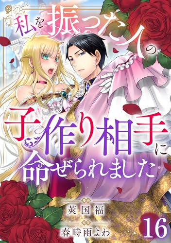 私を振った人の子作り相手に命ぜられました16 (素敵なロマンス)