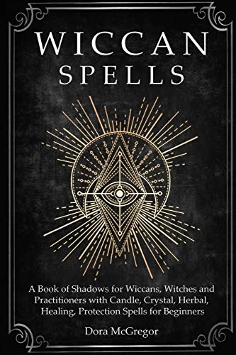 Wiccan Spells: A Book of Shadows for Wiccans, Witches and Practitioners with Candle, Crystal, Herbal, Healing, Protection Spells for Beginners