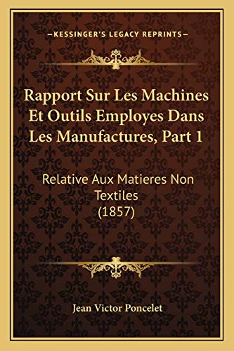 Rapport Sur Les Machines Et Outils Employes Dans Les Manufactures, Part 1: Relative Aux Matieres Non Textiles (1857) (French Edition)
