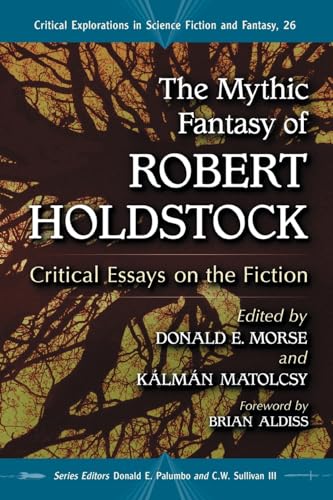 The Mythic Fantasy of Robert Holdstock: Critical Essays on the Fiction (Critical Explorations in Science Fiction and Fantasy, Band 26)