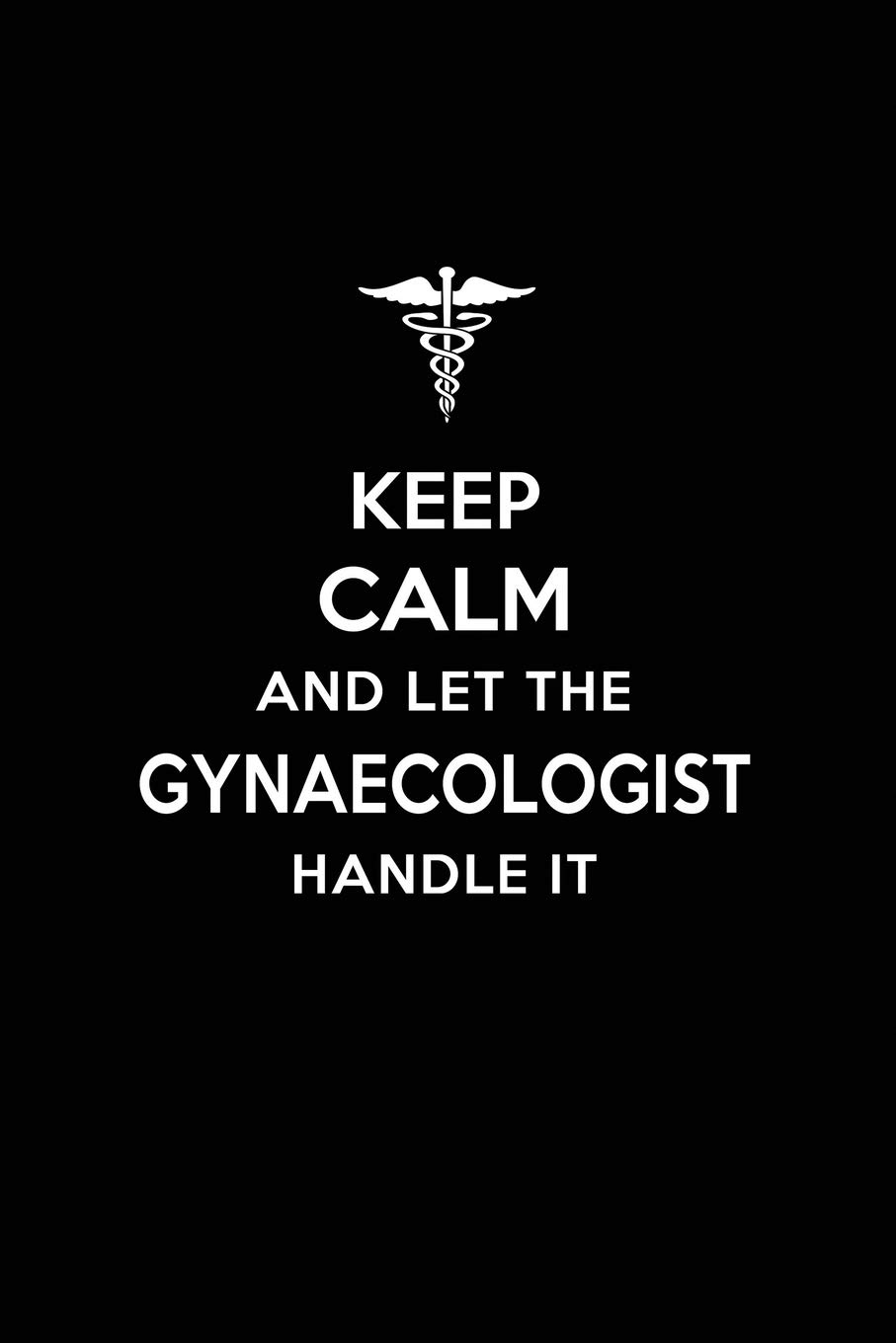 Keep Calm and Let the Gynaecologist Handle It: Gynaecologist/Gynaecology Blank Lined Journal Notebook and Gifts for Medical Profession Doctors ... Colleagues Alumni Nurses Friends and Family