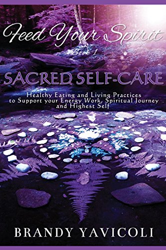 Feed Your Spirit: (book 1) Sacred Self-Care: Healthy Eating and Living Practices to Support Your Energy Work, Spiritual Journey, and Highest Self