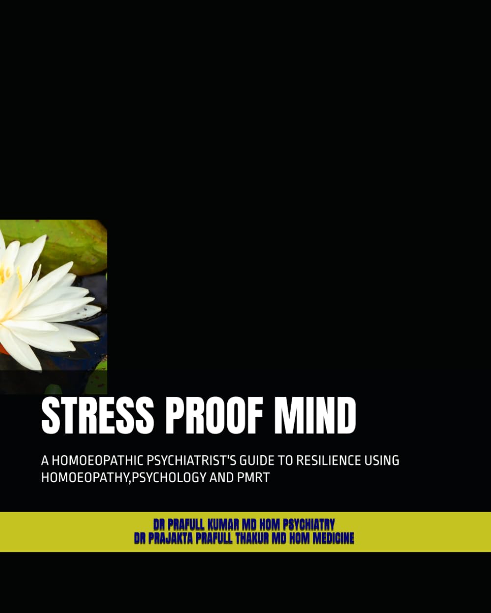 STRESS PROOF MIND: A HOMOEOPATHIC PSYCHIATRIST'S GUIDE TO RESILIENCE USING HOMOEOPATHY,PSYCHOLOGY AND PMRT