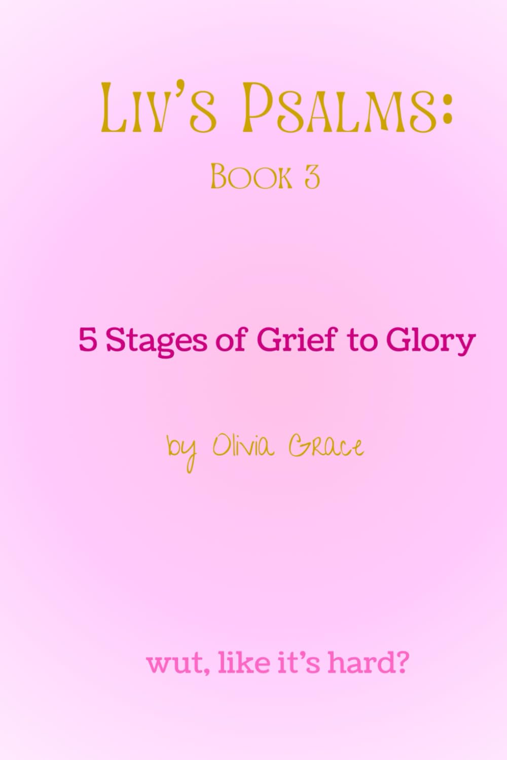 Liv's Psalms: Book 3: The 5 Stages of Grief to Glory