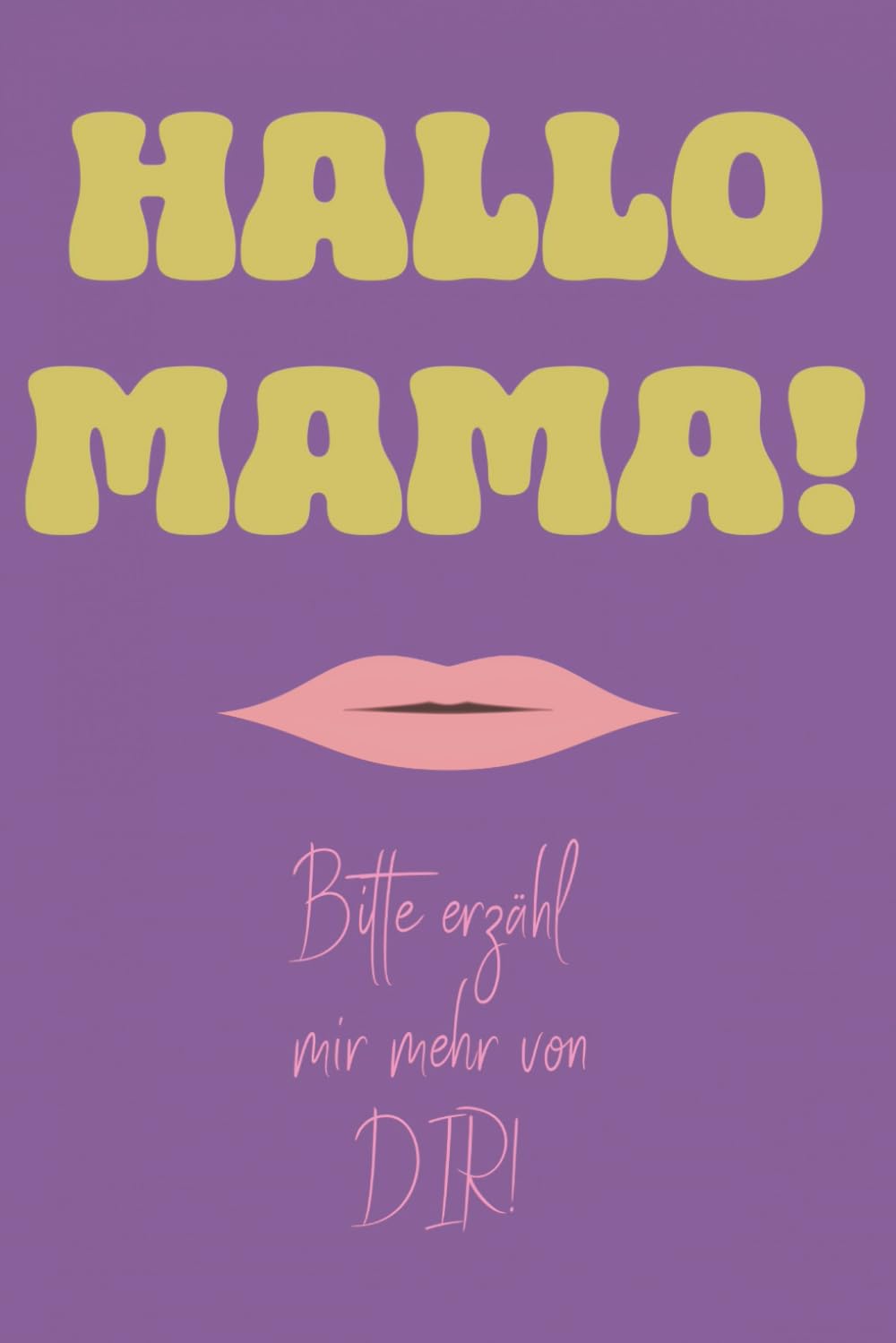 Hallo Mama! Bitte erzähl mir mehr von dir!