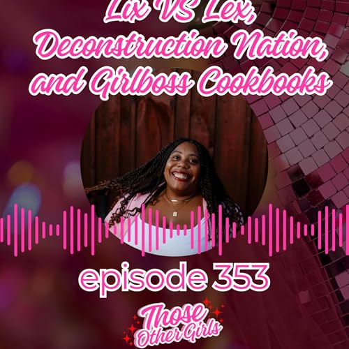 Ep 353 | Lix vs Lex, Deconstruction Nation, and Girlboss Cookbook