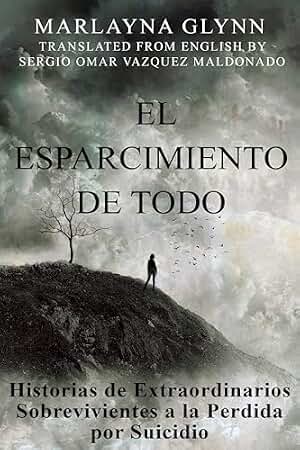 El Esparcimiento de Todo: Historias de Extraordinarios Sobrevivientes a la Perdida por Suicidio.