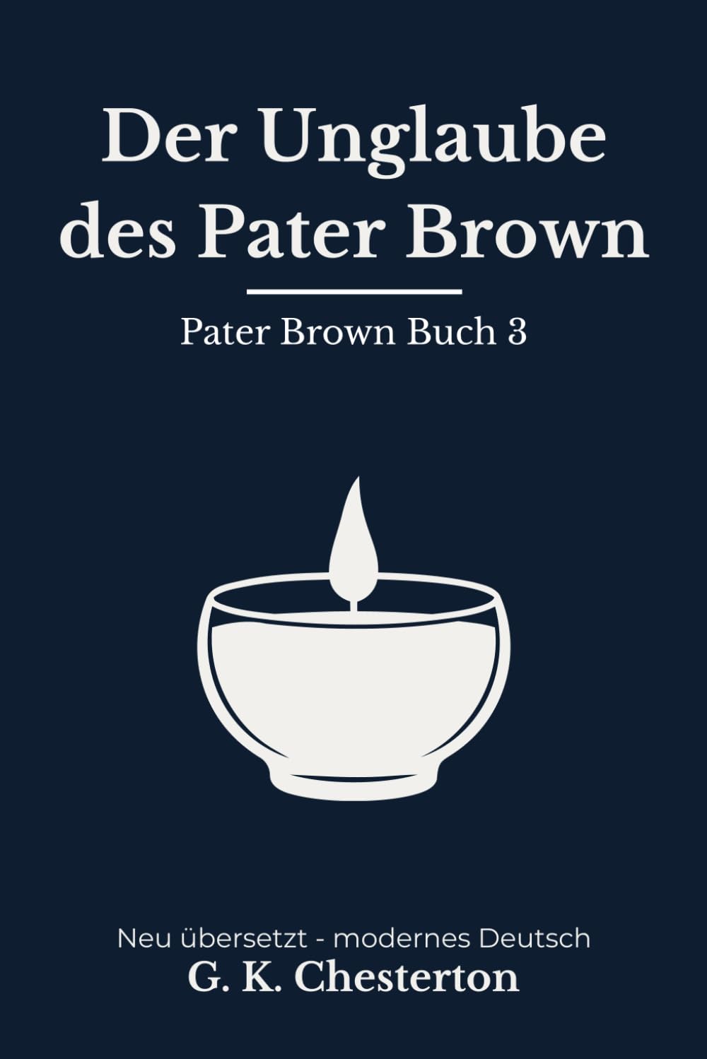 Der Unglaube des Pater Brown: Band 3 der Pater Brown Reihe. Klassische Detektivgeschichten, modern neu übersetzt nach G. K. Chesterton