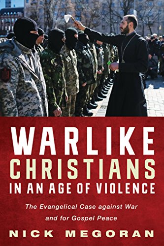 Warlike Christians in an Age of Violence: The Evangelical Case against War and for Gospel Peace Warlike Christians in an Age of Violence: The Evangelical Case against War and for Gospel Peace