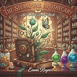 The Steampunk Apothecary: An Adult Coloring Book for Stress Relief and Relaxation Featuring Intricate Steampunk Designs of Whimsical Apothecaries, Magical Potions, and Clockwork Wonders.