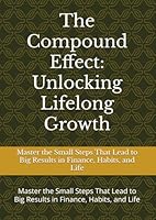 The Compound Effect: Unlocking Lifelong Growth: Master the Small Steps That Lead to Big Results in Finance, Habits, and Life B0F63V3YC2 Book Cover