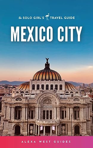 Mexico City: The Solo Girl's Travel Guide