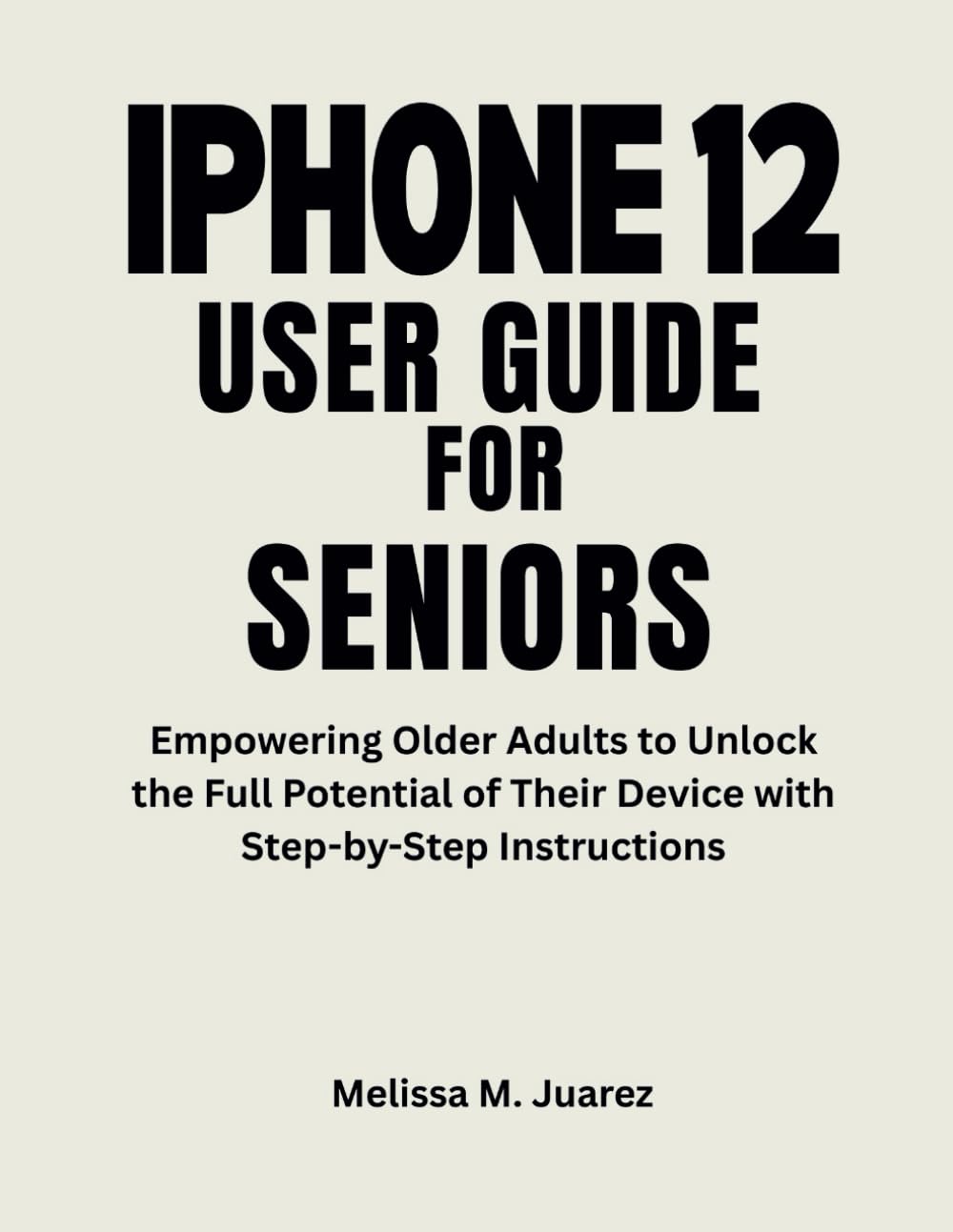 iPhone 12 User Guide for Seniors: Empowering Older Adults to Unlock the Full Potential of Their Device with Step-by-Step Instructions (iPhone Made Simple for Seniors)