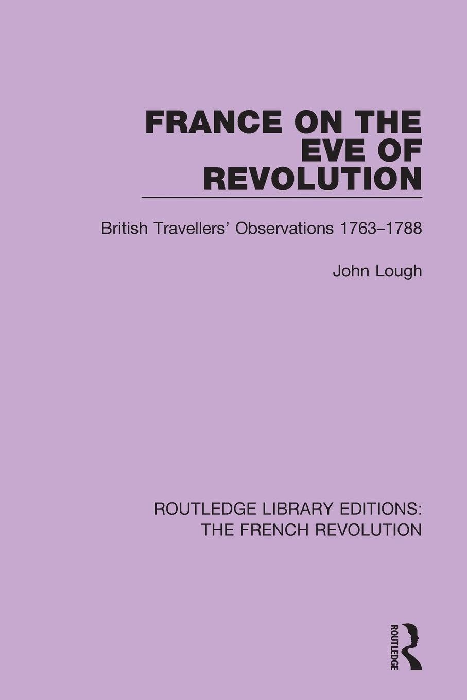 France on the Eve of Revolution: British Travellers' Observations 1763-1788 (Routledge Library Editions: The French Revolution)