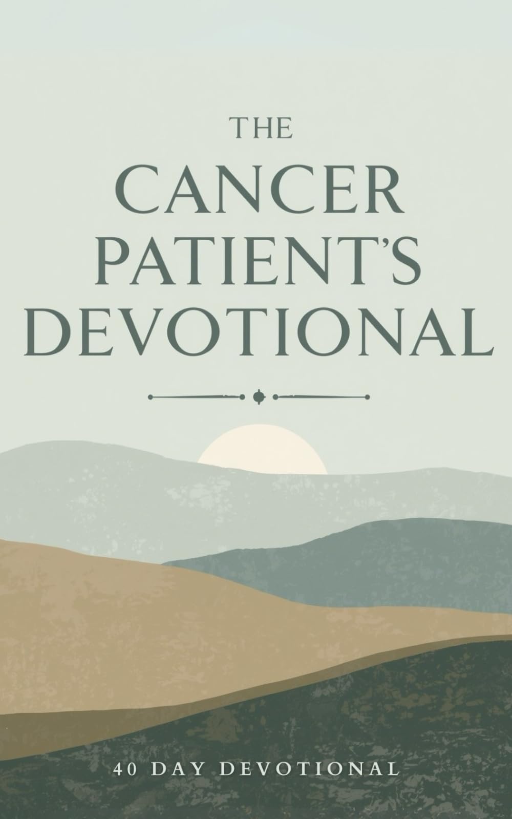 The Cancer Patient's Devotional: 40 Day Bible Devotional for Cancer Patients with Scriptures, Prayers, and Hope in Christ During Chemo, Radiation, and Recovery
