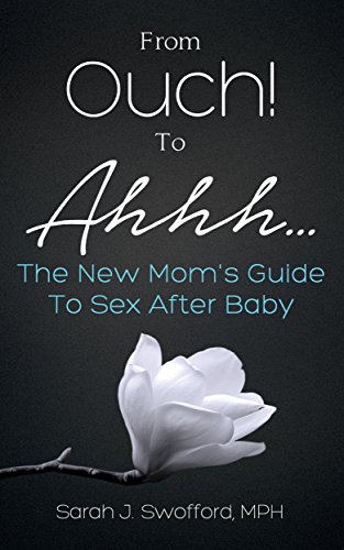 From Ouch! To Ahhh...: The New Mom's Guide To Sex After Baby