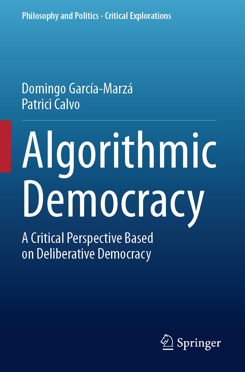 Algorithmic Democracy: A Critical Perspective Based on Deliberative Democracy: 29 (Philosophy and Politics - Critical Explorations, 29)