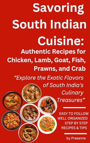 Savoring South Indian Cuisine: Authentic Recipes : Explore the Exotic Flavors of South India's Culinary Treasures: Recipes for Chicken, Lamb, Goat, Fish, ... Goat, Lamb, and Seafood Delicacies Book 1)