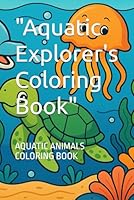 "Aquatic Explorer's Coloring Book": AQUATIC ANIMALS COLORING BOOK B0F5NM4YT6 Book Cover