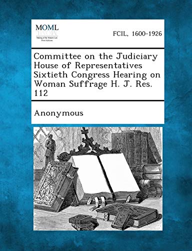 Committee on the Judiciary House of Representatives Sixtieth Congress Hearing on Woman Suffrage H. J. Res. 112