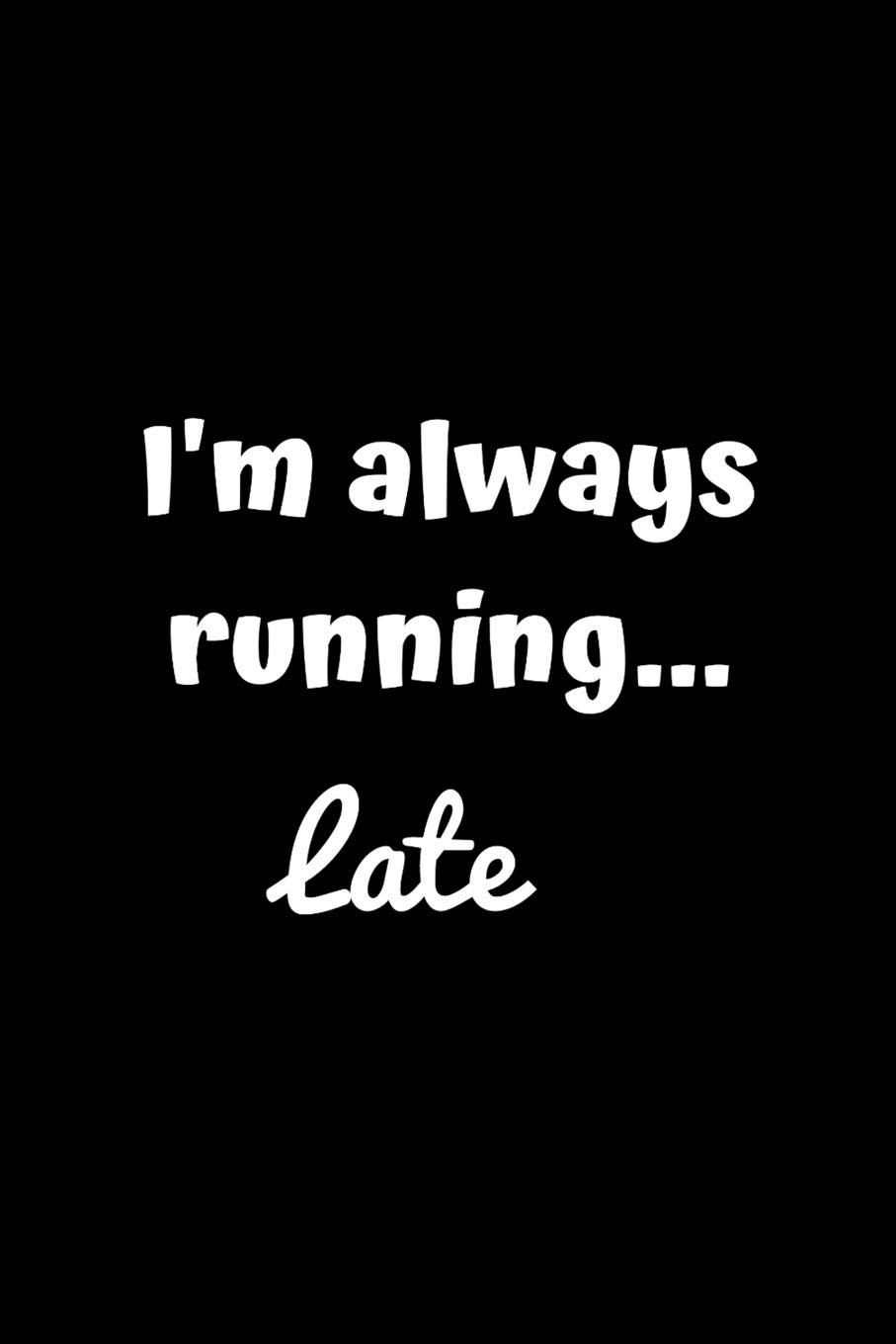 I'm Always Running... Late: Funny Running Log Book Undated. Training Record Journal. Fun Gift For Runners, Athletes, Kids, Coaches Men & Women