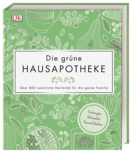Die grüne Hausapotheke: Über 800 natürliche Heilmittel für die ganze Familie. Vorbeugen  Behandeln  Gesund bleiben
