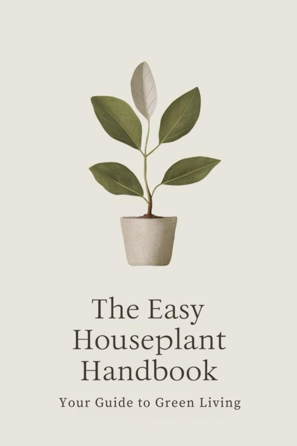 The Easy Houseplant Handbook: Your Guide to Green Living