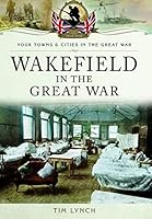 Wakefield in the Great War 1473847419 Book Cover