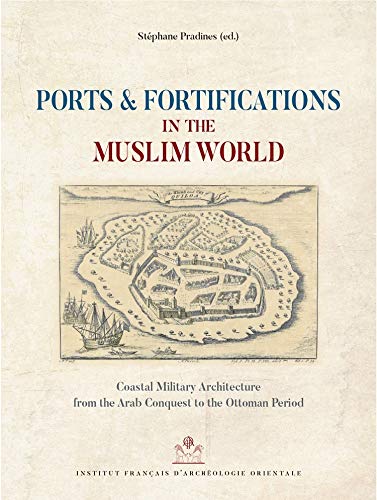 Ports and Fortifications in the Muslim World: Coastal Military Architecture from the Arab Conquest to the Ottoman Period (Fouilles De L'Institut Francais D'archeologie Orientale, 85)