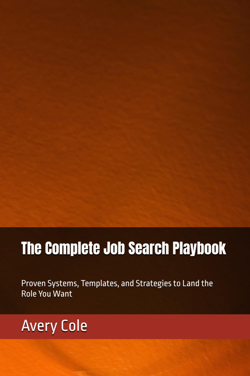 The Complete Job Search Playbook: Proven Systems, Templates, and Strategies to Land the Role You Want