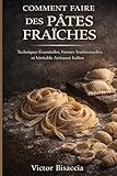 COMMENT FAIRE LES PÂTES FRAÎCHES: Toutes les formes, tous les gestes, à la main ou à la machine