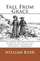 Fall from Grace: A Novel of the Jesuit Utopian Villages in Colonial Paraguay 1507536364 Book Cover