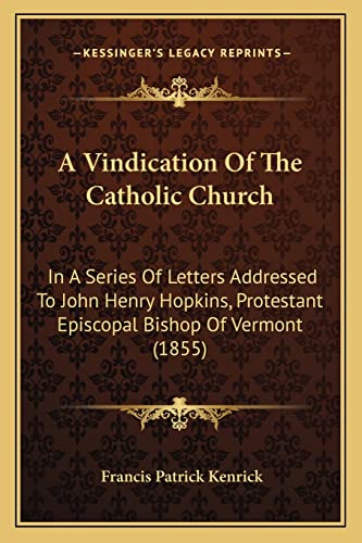 A Vindication Of The Catholic Church: In A Series Of Letters Addressed To John Henry Hopkins, Protestant Episcopal Bishop Of Vermont (1855)