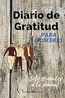 Diario de Gratitud para hombres: Cultiva tu gratitud en 52 semanas (Reto): Cultiva el habito de ser una persona agradecida para ser más feliz y vivir ... a la semana durante un año (Spanish Edition) B08Y654CGN Book Cover